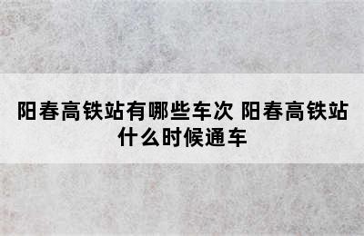 阳春高铁站有哪些车次 阳春高铁站什么时候通车